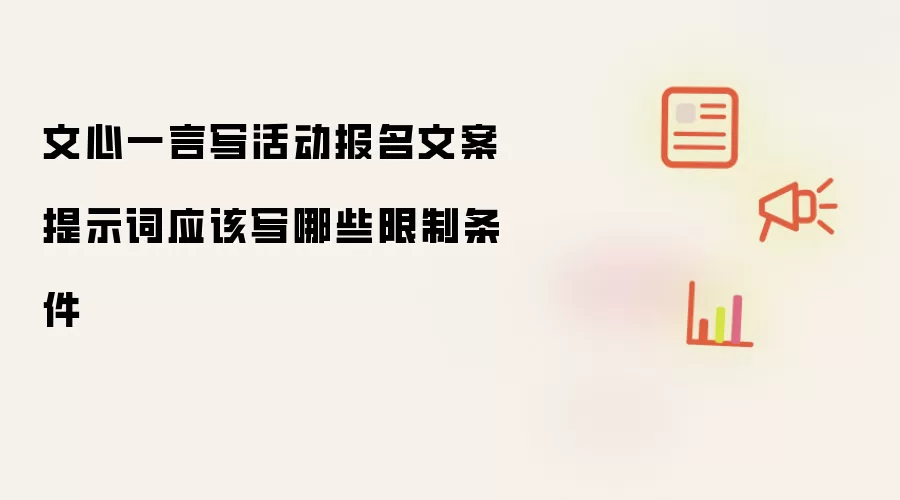文心一言写活动报名文案提示词应该写哪些限制条件