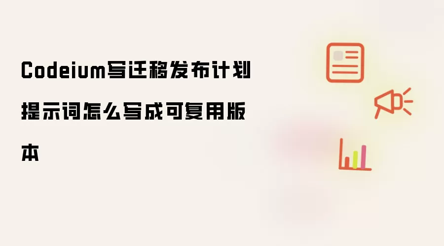 Codeium写迁移发布计划提示词怎么写成可复用版本