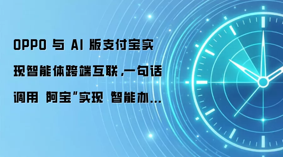 OPPO 与 AI 版支付宝实现智能体跨端互联,一句话调用“阿宝”实现“智能办事