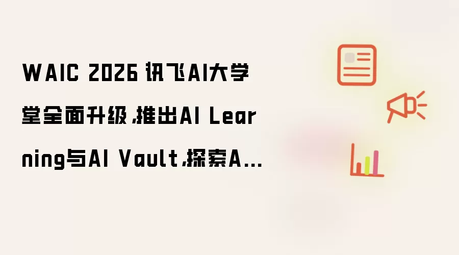 WAIC 2026|讯飞AI大学堂全面升级,推出AI Learning与AI Vault,探索AI时代人才培养新路径