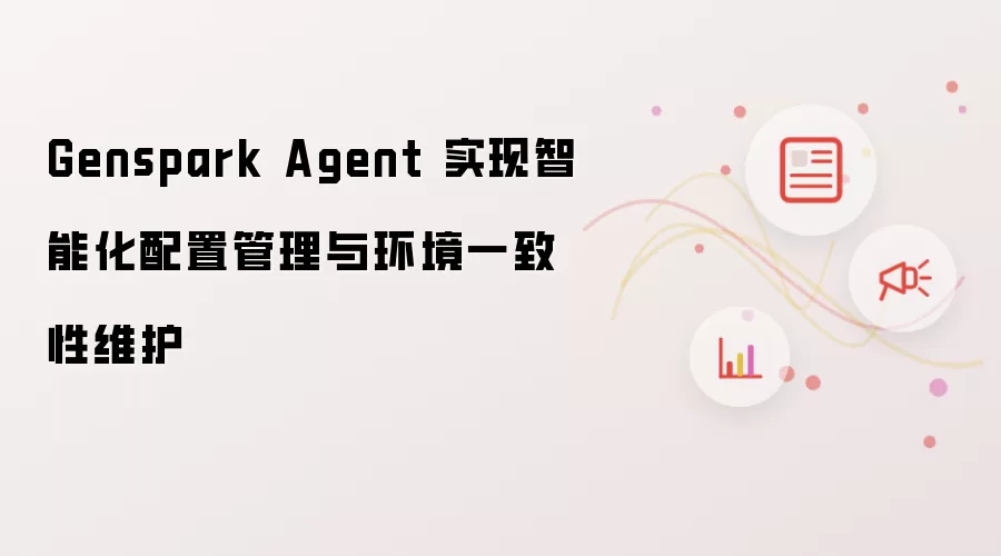 Genspark Agent 实现智能化配置管理与环境一致性维护