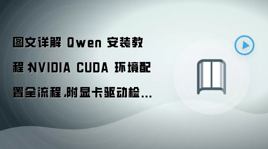 图文详解 Qwen 安装教程:NVIDIA CUDA 环境配置全流程,附显卡驱动检查方法