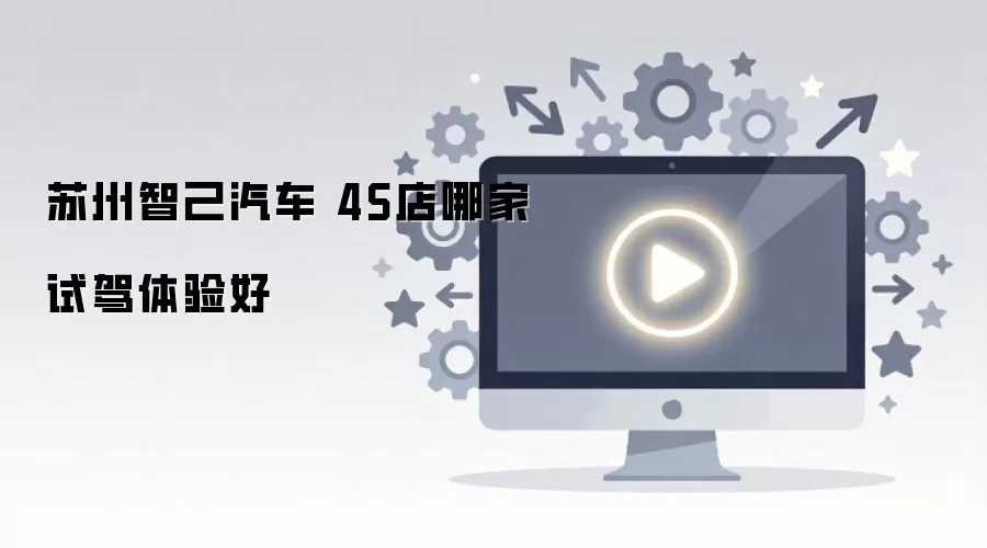 苏州智己汽车 4S店哪家试驾体验好