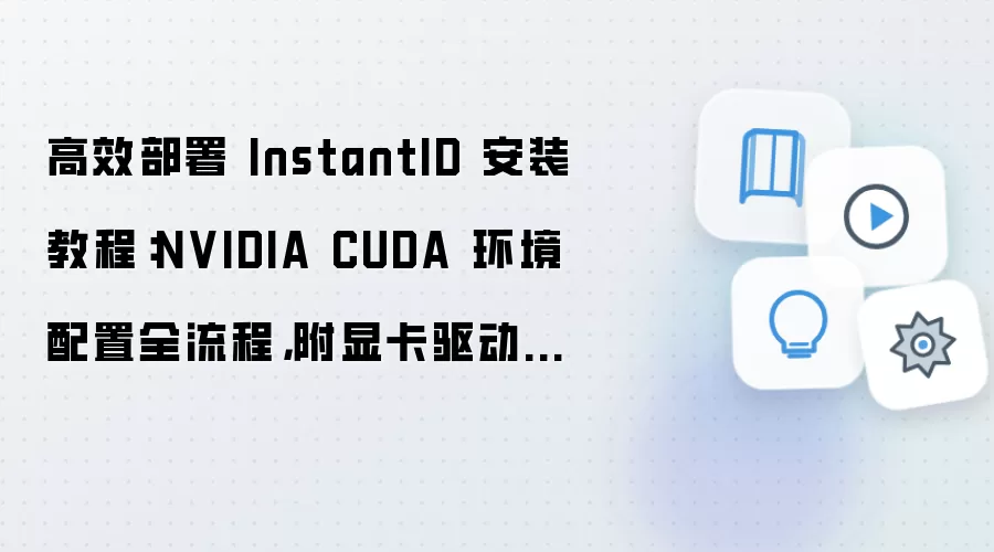 高效部署 InstantID 安装教程:NVIDIA CUDA 环境配置全流程,附显卡驱动检查方法