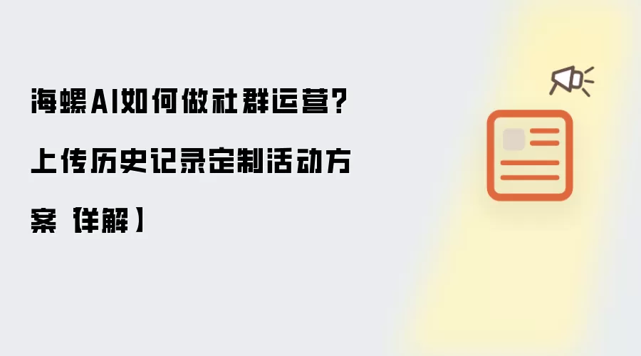 海螺AI如何做社群运营?上传历史记录定制活动方案【详解】