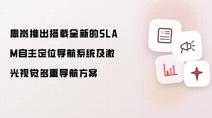 思岚推出搭载全新的SLAM自主定位导航系统及激光视觉多重导航方案