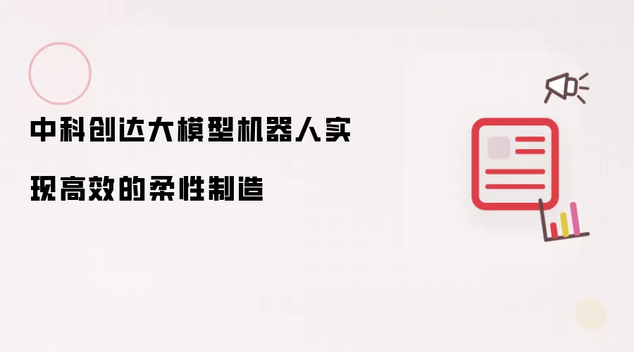 中科创达大模型机器人实现高效的柔性制造
