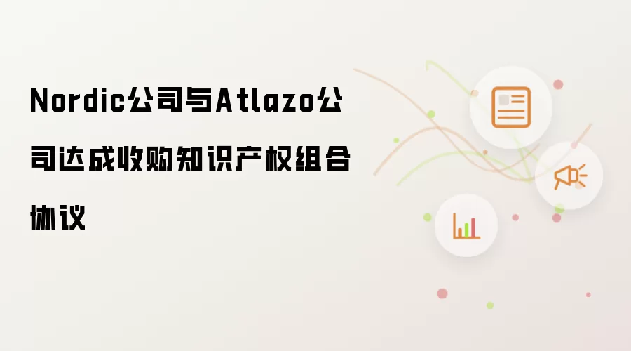 Nordic公司与Atlazo公司达成收购知识产权组合协议