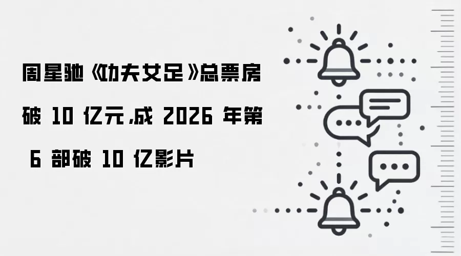 周星驰《功夫女足》总票房破 10 亿元,成 2026 年第 6 部破 10 亿影片