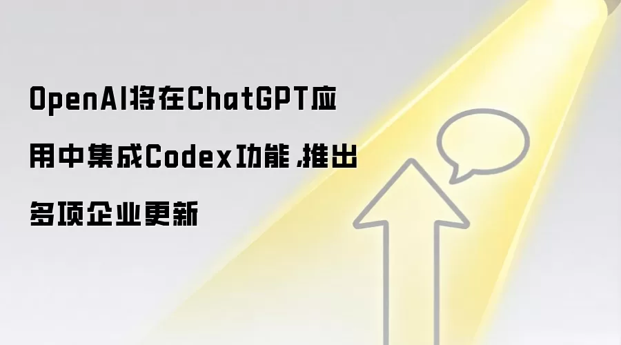 OpenAI将在ChatGPT应用中集成Codex功能,推出多项企业更新