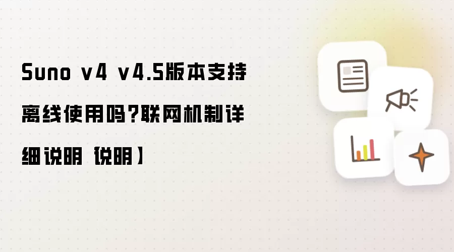 Suno v4 v4.5版本支持离线使用吗?联网机制详细说明【说明】