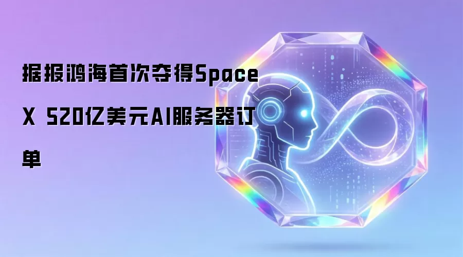 据报鸿海首次夺得SpaceX 520亿美元AI服务器订单