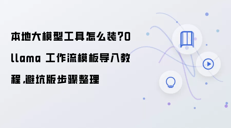 本地大模型工具怎么装?Ollama 工作流模板导入教程,避坑版步骤整理