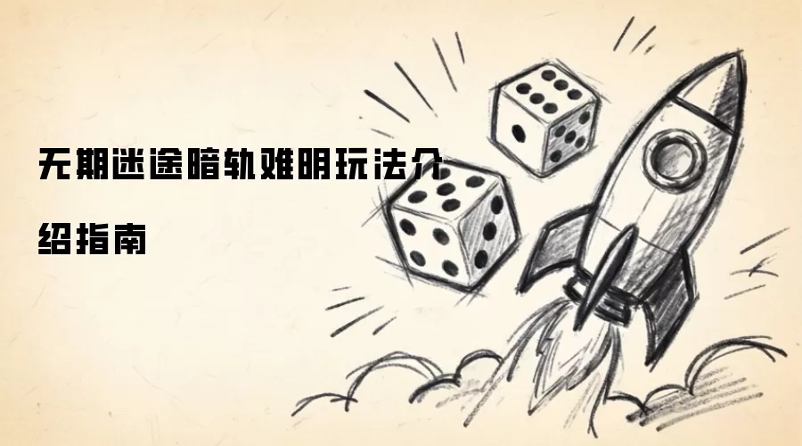 无期迷途暗轨难明玩法介绍指南
