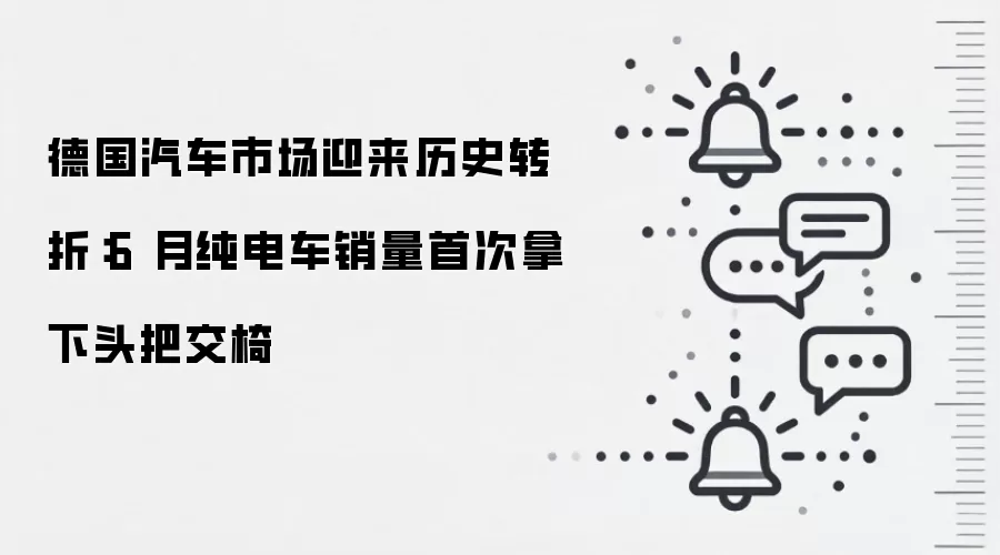 德国汽车市场迎来历史转折:6 月纯电车销量首次拿下头把交椅