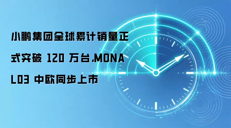 小鹏集团全球累计销量正式突破 120 万台，MONA L03 中欧同步上市