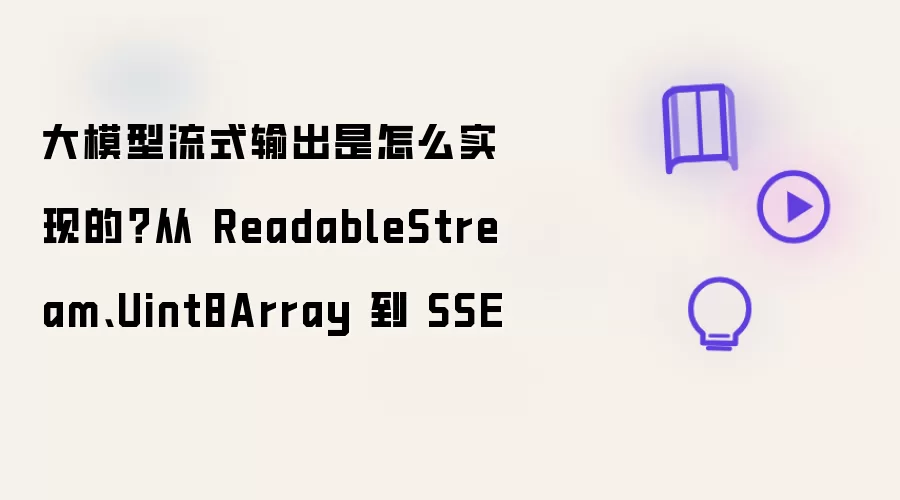 大模型流式输出是怎么实现的?从 ReadableStream、Uint8Array 到 SSE
