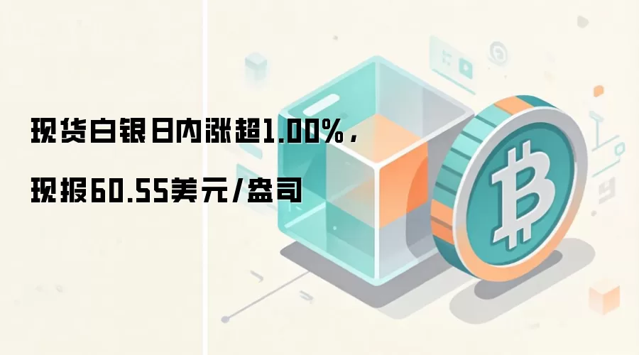 现货白银日内涨超1.00%,现报60.55美元/盎司