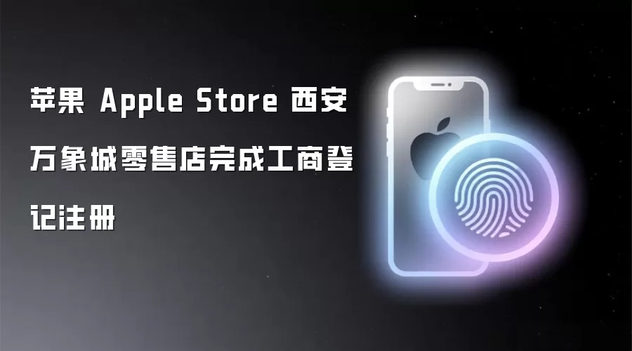 苹果 Apple Store 西安万象城零售店完成工商登记注册