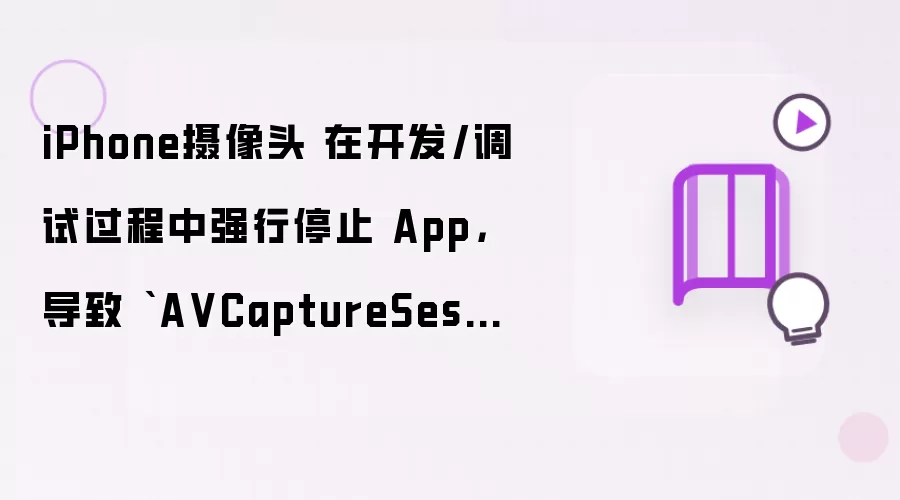 iPhone摄像头 在开发/调试过程中强行停止 App,导致 `A VCaptureSession` 没有被正常释放