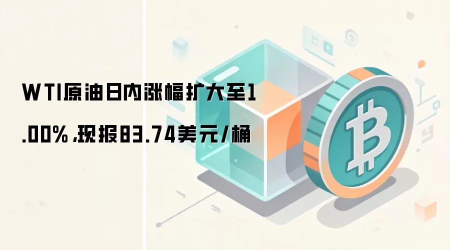 WTI原油日内涨幅扩大至1.00%,现报83.74美元/桶