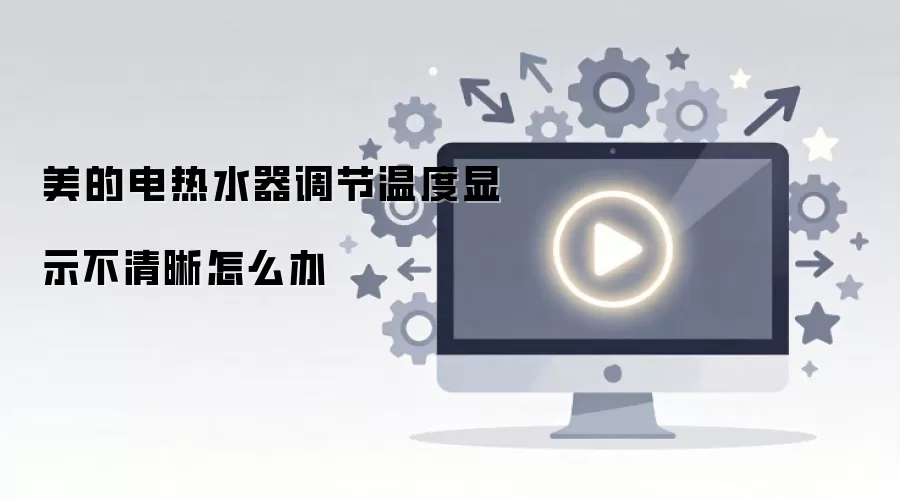 美的电热水器调节温度显示不清晰怎么办