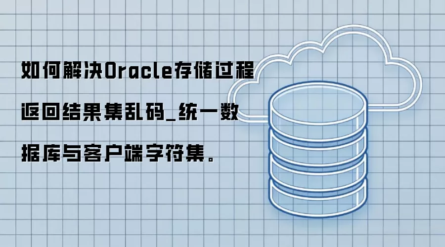 如何解决Oracle存储过程返回结果集乱码_统一数据库与客户端字符集。
