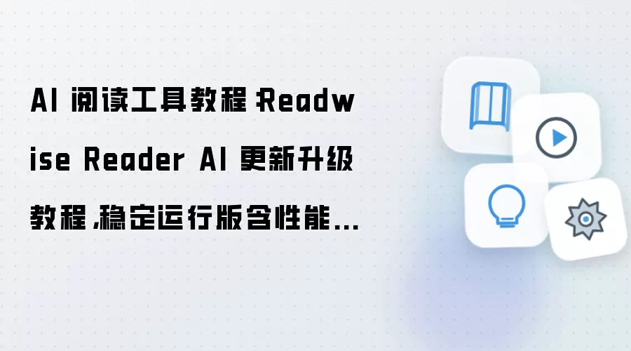 AI 阅读工具教程:Readwise Reader AI 更新升级教程,稳定运行版含性能优化参数
