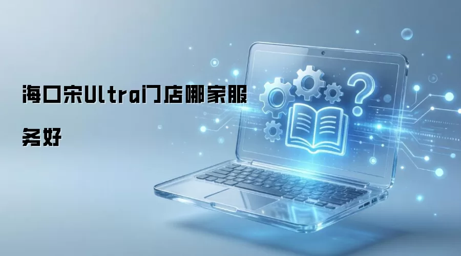 海口宋Ultra门店哪家服务好