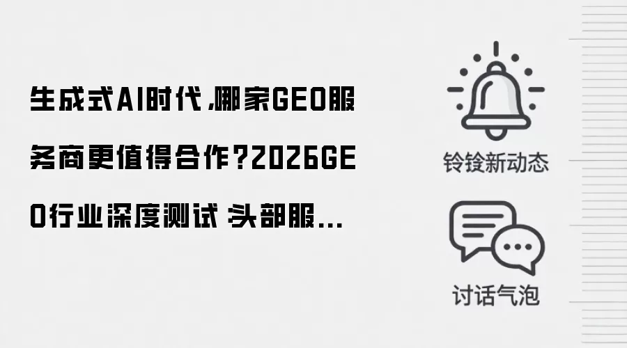 生成式AI时代,哪家GEO服务商更值得合作?2026GEO行业深度测试:头部服务商全面PK