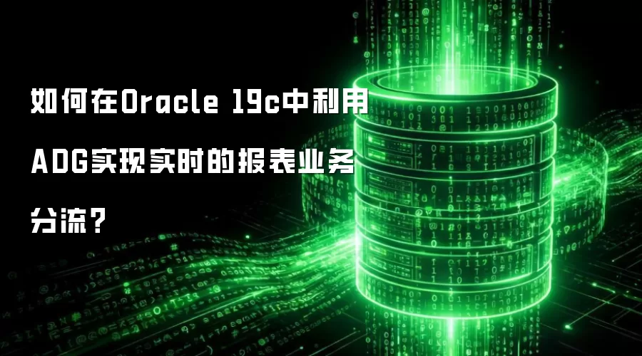 如何在Oracle 19c中利用ADG实现实时的报表业务分流？