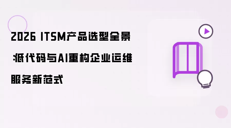 2026 ITSM产品选型全景:低代码与AI重构企业运维服务新范式