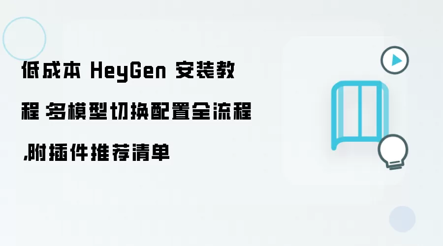 低成本 HeyGen 安装教程:多模型切换配置全流程,附插件推荐清单