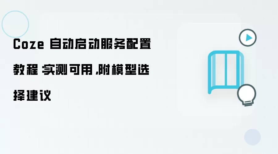 Coze 自动启动服务配置教程:实测可用,附模型选择建议