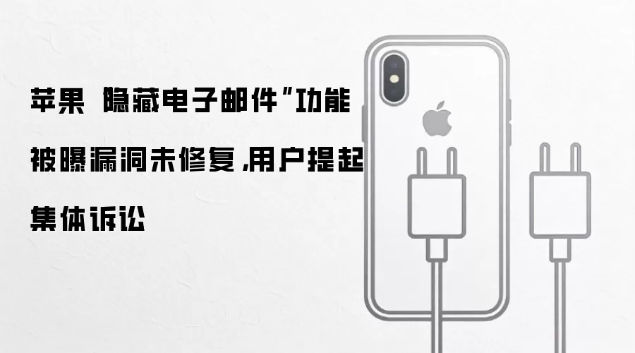 苹果“隐藏电子邮件”功能被曝漏洞未修复,用户提起集体诉讼
