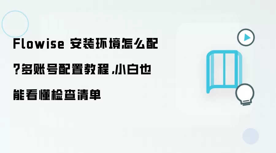 Flowise 安装环境怎么配?多账号配置教程,小白也能看懂检查清单