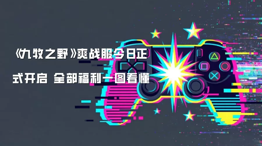 《九牧之野》爽战服今日正式开启 全部福利一图看懂