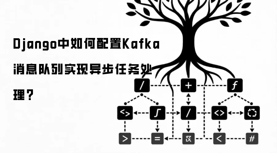 Django中如何配置Kafka消息队列实现异步任务处理?