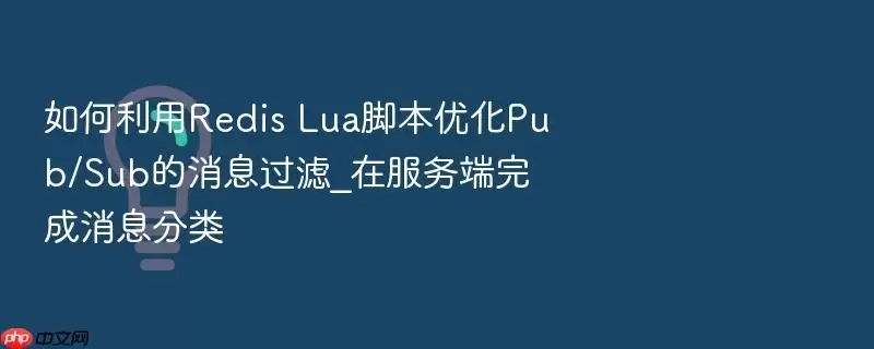 如何利用Redis Lua脚本优化Pub/Sub的消息过滤_在服务端完成消息分类
