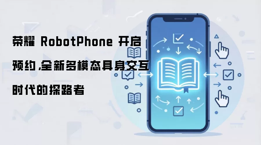 荣耀 RobotPhone 开启预约，全新多模态具身交互时代的探路者
