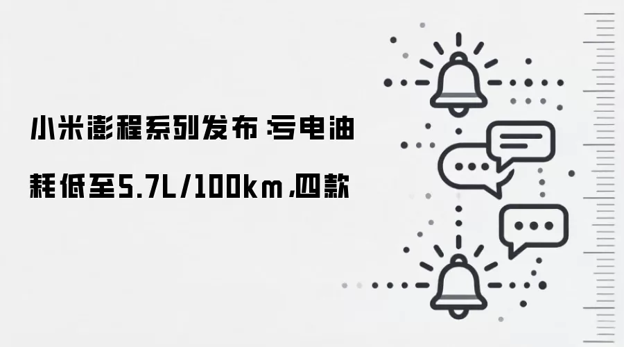 小米澎程系列发布:亏电油耗低至5.7L/100km,四款