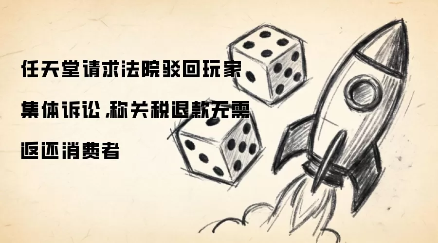 任天堂请求法院驳回玩家集体诉讼,称关税退款无需返还消费者