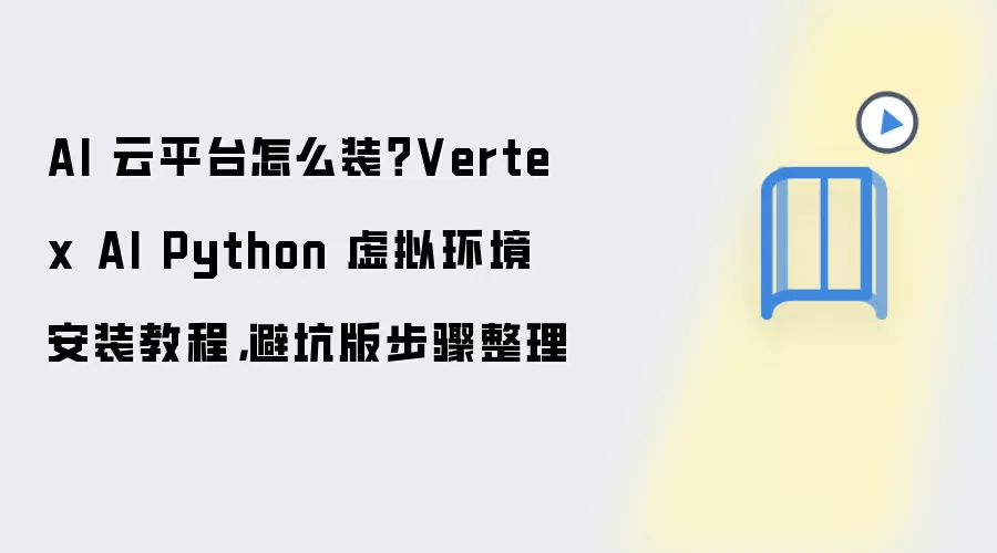 AI 云平台怎么装?Vertex AI Python 虚拟环境安装教程,避坑版步骤整理
