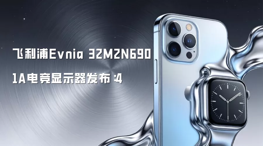 飞利浦Evnia 32M2N6901A电竞显示器发布:4