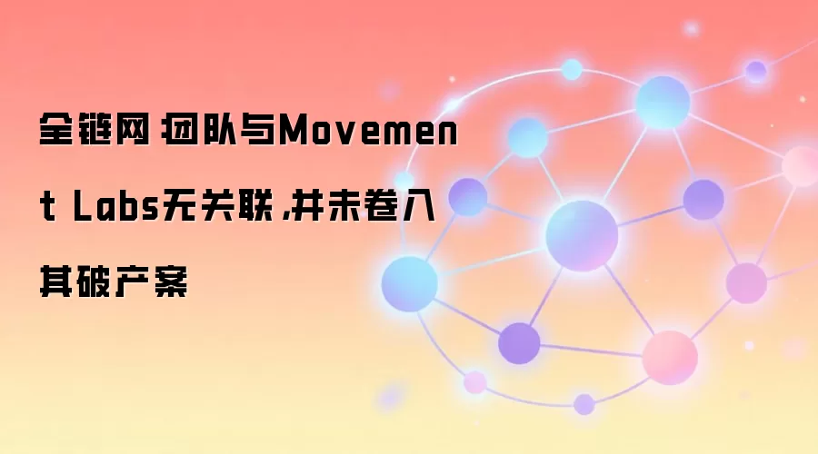 全链网:团队与Movement Labs无关联,并未卷入其破产案