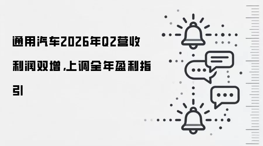 通用汽车2026年Q2营收利润双增,上调全年盈利指引