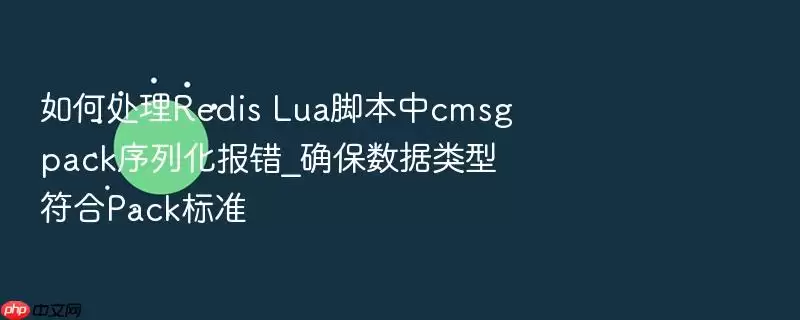 如何处理Redis Lua脚本中cmsgpack序列化报错_确保数据类型符合Pack标准