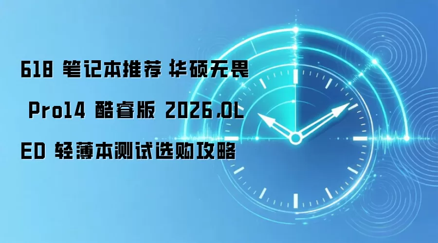 618 笔记本推荐｜华硕无畏 Pro14 酷睿版 2026，OLED 轻薄本测试选购攻略