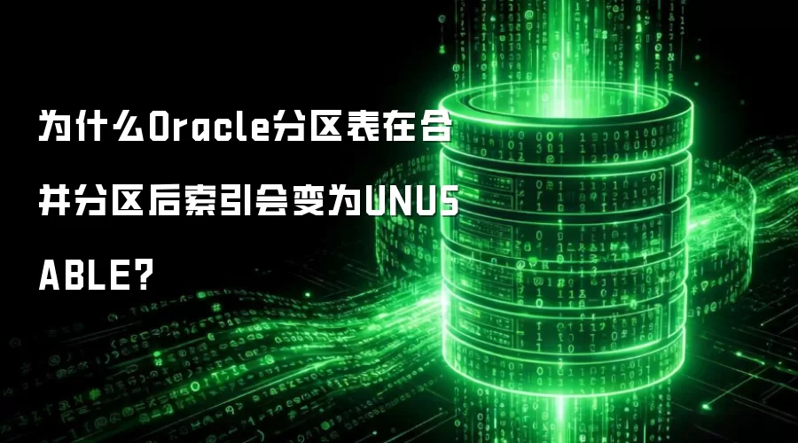 为什么Oracle分区表在合并分区后索引会变为UNUSABLE?