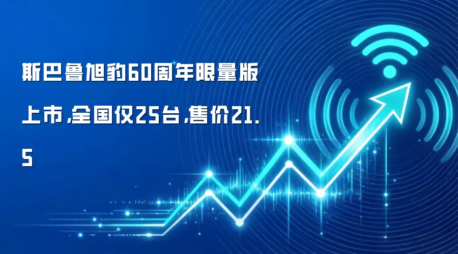 斯巴鲁旭豹60周年限量版上市,全国仅25台,售价21.5